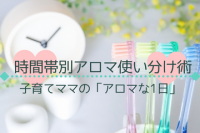 子育てママのアロマ使い分け術